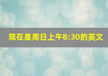 现在是周日上午8:30的英文