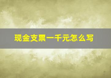 现金支票一千元怎么写