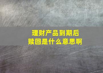 理财产品到期后赎回是什么意思啊