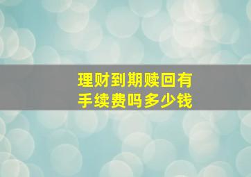 理财到期赎回有手续费吗多少钱