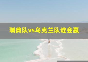 瑞典队vs乌克兰队谁会赢