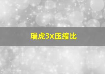 瑞虎3x压缩比