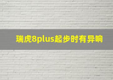 瑞虎8plus起步时有异响