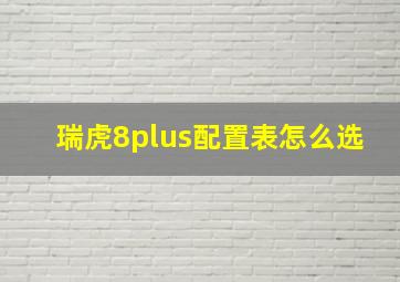 瑞虎8plus配置表怎么选