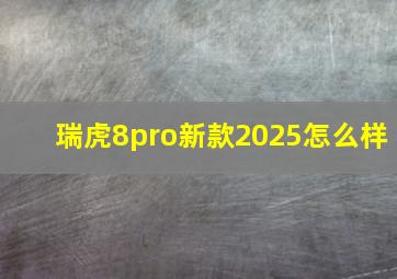 瑞虎8pro新款2025怎么样