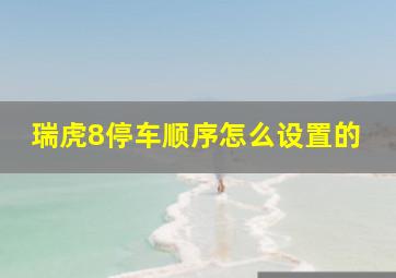 瑞虎8停车顺序怎么设置的