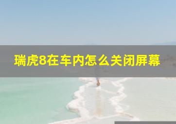 瑞虎8在车内怎么关闭屏幕