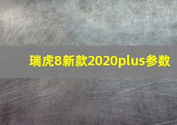 瑞虎8新款2020plus参数