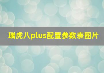 瑞虎八plus配置参数表图片