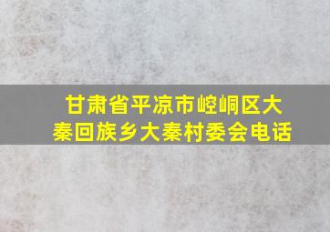 甘肃省平凉市崆峒区大秦回族乡大秦村委会电话