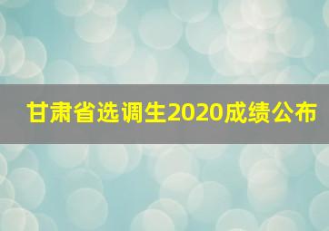 甘肃省选调生2020成绩公布