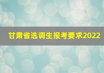 甘肃省选调生报考要求2022