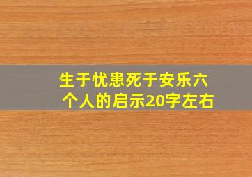 生于忧患死于安乐六个人的启示20字左右