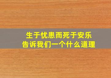 生于忧患而死于安乐告诉我们一个什么道理