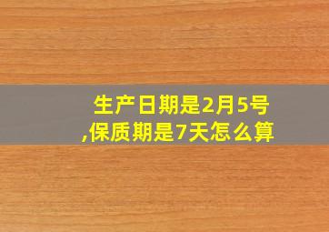 生产日期是2月5号,保质期是7天怎么算