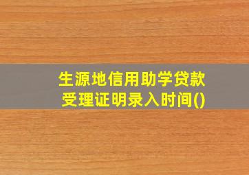 生源地信用助学贷款受理证明录入时间()