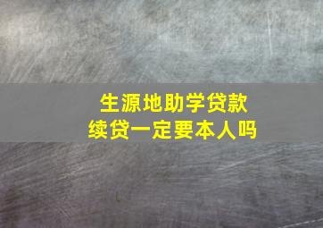 生源地助学贷款续贷一定要本人吗