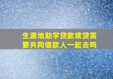 生源地助学贷款续贷需要共同借款人一起去吗