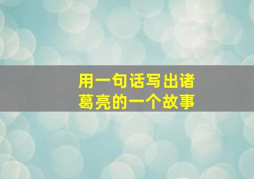 用一句话写出诸葛亮的一个故事