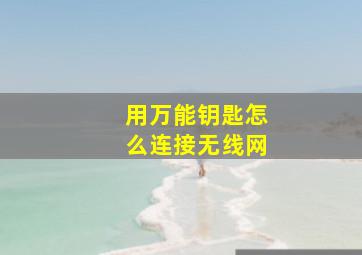 用万能钥匙怎么连接无线网