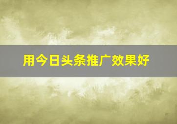 用今日头条推广效果好