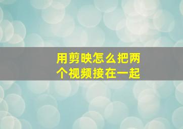 用剪映怎么把两个视频接在一起