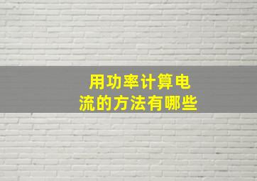 用功率计算电流的方法有哪些