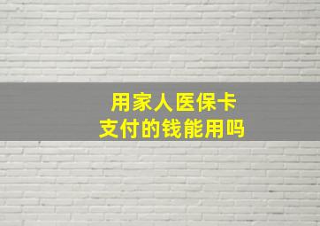 用家人医保卡支付的钱能用吗