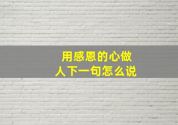 用感恩的心做人下一句怎么说