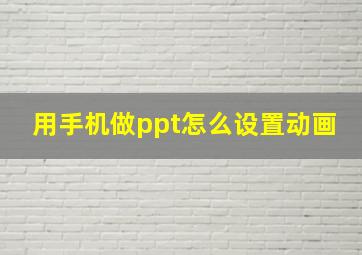 用手机做ppt怎么设置动画