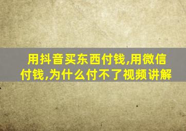 用抖音买东西付钱,用微信付钱,为什么付不了视频讲解