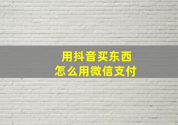 用抖音买东西怎么用微信支付