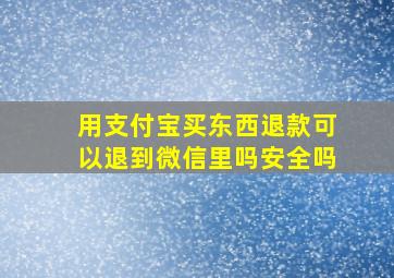 用支付宝买东西退款可以退到微信里吗安全吗