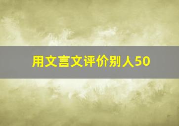 用文言文评价别人50