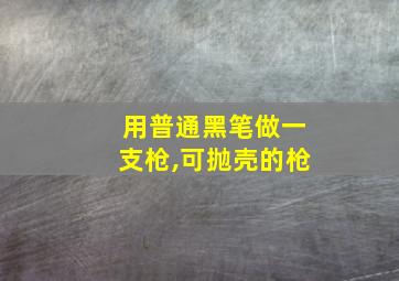 用普通黑笔做一支枪,可抛壳的枪