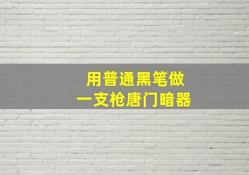 用普通黑笔做一支枪唐门暗器