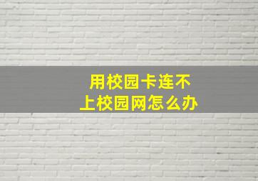 用校园卡连不上校园网怎么办