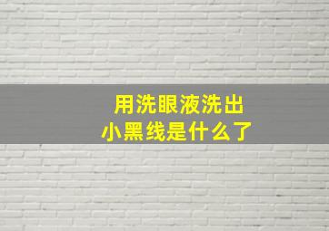 用洗眼液洗出小黑线是什么了