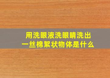 用洗眼液洗眼睛洗出一丝棉絮状物体是什么