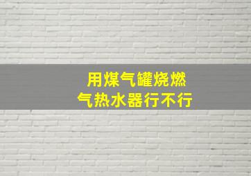 用煤气罐烧燃气热水器行不行