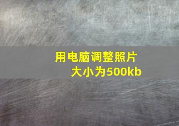 用电脑调整照片大小为500kb