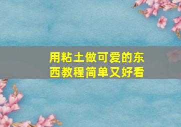 用粘土做可爱的东西教程简单又好看