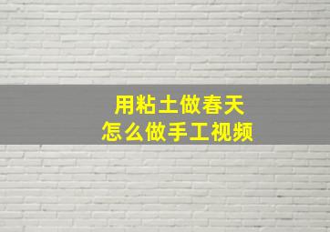 用粘土做春天怎么做手工视频