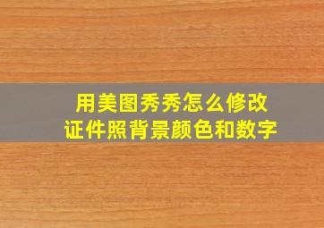 用美图秀秀怎么修改证件照背景颜色和数字