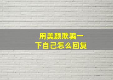 用美颜欺骗一下自己怎么回复