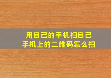 用自己的手机扫自己手机上的二维码怎么扫