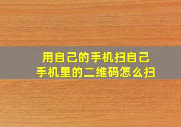 用自己的手机扫自己手机里的二维码怎么扫