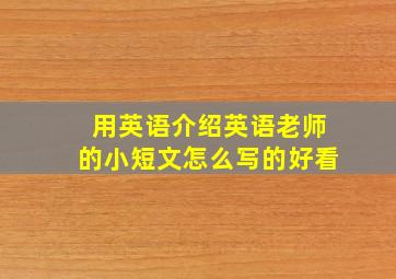 用英语介绍英语老师的小短文怎么写的好看