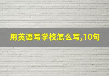 用英语写学校怎么写,10句