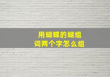 用蝴蝶的蝴组词两个字怎么组